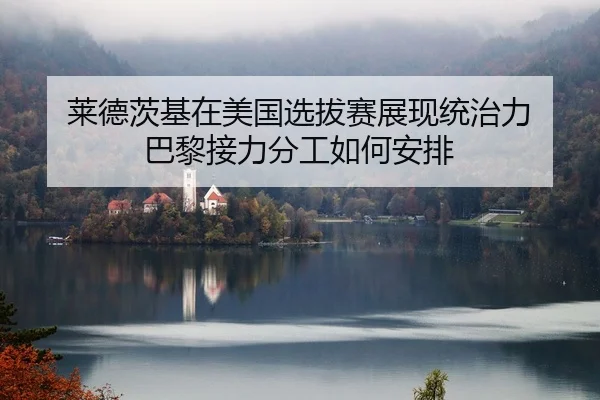莱德茨基在美国选拔赛展现统治力 巴黎接力分工如何安排
