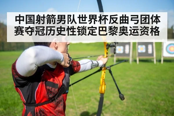 中国射箭男队世界杯反曲弓团体赛夺冠历史性锁定巴黎奥运资格
