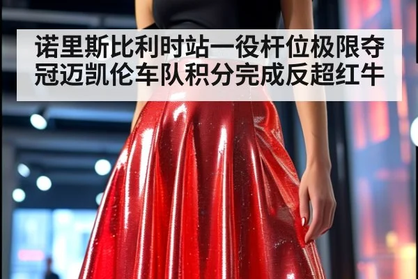 诺里斯比利时站一役杆位极限夺冠迈凯伦车队积分完成反超红牛